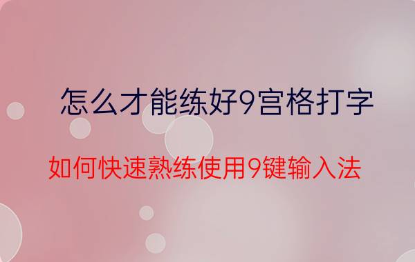 怎么才能练好9宫格打字 如何快速熟练使用9键输入法？